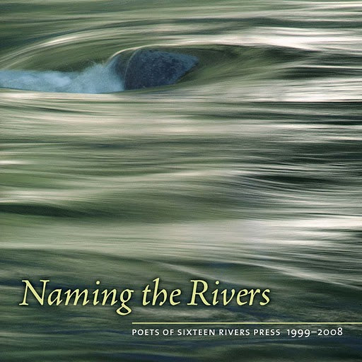 Naming the Rivers: Poets of Sixteen Rivers Press, 1999-2008