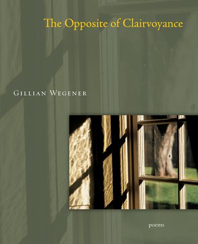 The Opposite of Clairvoyance by Gillian Wegener