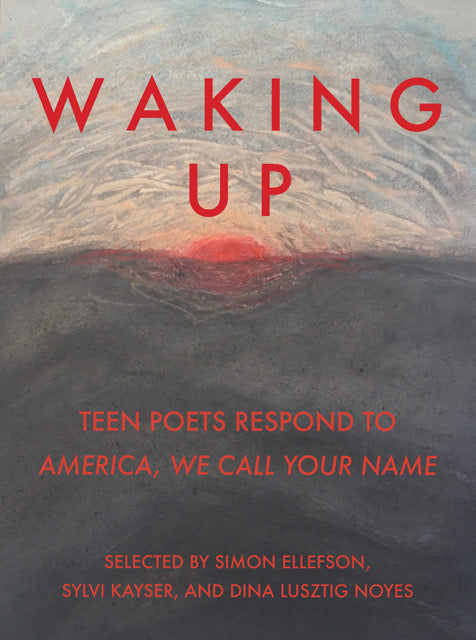 Waking Up: Teen Poets Respond; Selected by Simon Ellefson, Sylvi Kayser, and Dina Lusztig Noyes
